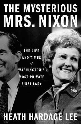 The Mysterious Mrs. Nixon: The Life and Times of Washington’s Most Private First Lady - Heath Hardage Lee - cover