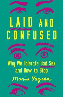 Laid and Confused: Why We Tolerate Bad Sex and How to Stop - Maria Yagoda - cover
