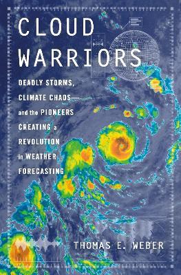 Cloud Warriors: Deadly Storms, Climate Chaos—and the Pioneers Creating a Revolution in Weather Forecasting - Thomas E. Weber - cover