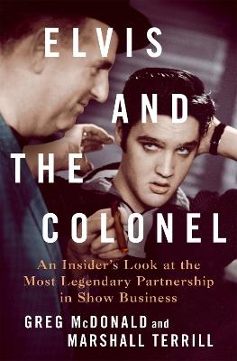 Elvis and the Colonel: An Insider's Look at the Most Legendary Partnership in Show Business - Greg McDonald,Greg McDonald and Marshall Terrill - cover
