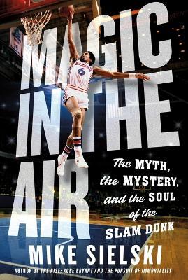 Magic in the Air: The Myth, the Mystery, and the Soul of the Slam Dunk - Mike Sielski - cover