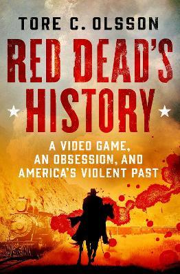 Red Dead's History: A Video Game, an Obsession, and America's Violent Past - Tore C Olsson - cover