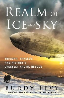 Realm of Ice and Sky: Triumph, Tragedy, and History's Greatest Arctic Rescue - Buddy Levy - cover