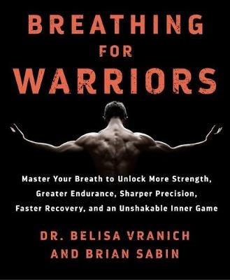 Breathing for Warriors: Master Your Breath to Unlock More Strength, Greater Endurance, Sharper Precision, Faster Recovery, and an Unshakable Inner Game - Belisa Vranich,Brian Sabin - cover