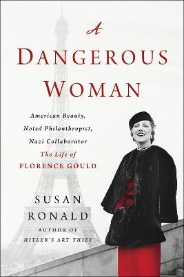 A Dangerous Woman: American Beauty, Noted Philanthropist, Nazi Collaborator - The Life of Florence Gould - Susan Ronald - cover