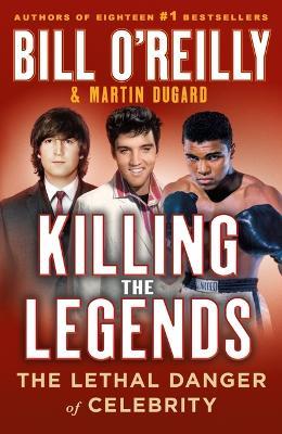 Killing the Legends: The Lethal Danger of Celebrity - Bill O'Reilly,Martin Dugard - cover