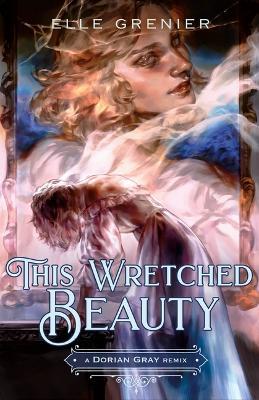 This Wretched Beauty: A Dorian Gray Remix - Elle Grenier - cover