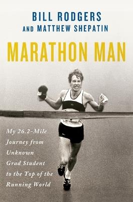 Marathon Man: My 26.2-Mile Journey from Unknown Grad Student to the Top of the Running World - Bill Rodgers,Matthew Shepatin - cover