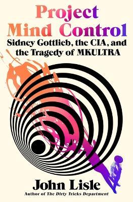Project Mind Control: Sidney Gottlieb, the Cia, and the Tragedy of Mkultra - John Lisle - cover