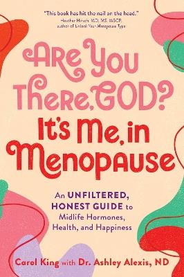 Are You There, God? It's Me, In Menopause: An Unfiltered, Honest Guide to Midlife Hormones, Health, and Happiness - Carol King - cover
