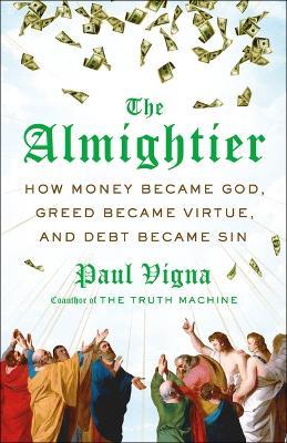 The Almightier: How Money Became God, Greed Became Virtue, and Debt Became Sin - Paul Vigna - cover
