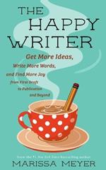 The Happy Writer: Get More Ideas, Write More Words, and Find More Joy from First Draft to Publication and Beyond