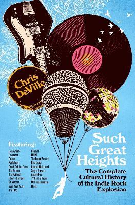 Such Great Heights: The Complete Cultural History of the Indie Rock Explosion - Chris DeVille - cover