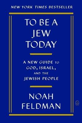 To Be a Jew Today: A New Guide to God, Israel, and the Jewish People - Noah Feldman - cover