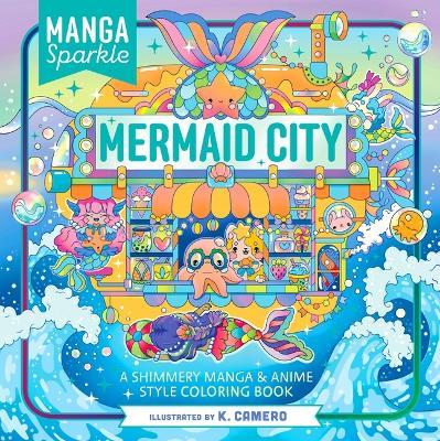 Manga Sparkle: Mermaid City: A Shimmery Manga & Anime Style Coloring Book - K. Camero - cover