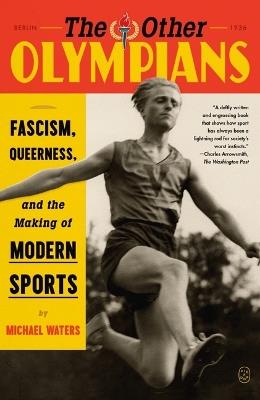 The Other Olympians: Fascism, Queerness, and the Making of Modern Sports - Michael Waters - cover