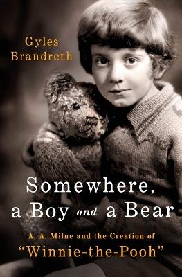 Somewhere, a Boy and a Bear: A. A. Milne and the Creation of Winnie-The-Pooh - Gyles Brandreth - cover