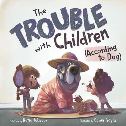 The Trouble with Children (According to Dog) - Katie Weaver,Caner Soylu - ebook
