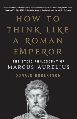 How to Think Like a Roman Emperor: The Stoic Philosophy of Marcus Aurelius - Donald Robertson - cover