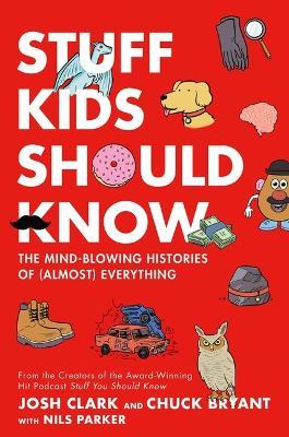Stuff Kids Should Know: The Mind-Blowing Histories of (Almost) Everything - Chuck Bryant,Josh Clark - cover