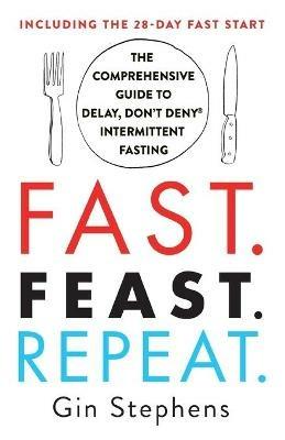 Fast. Feast. Repeat.: The Comprehensive Guide to Delay, Don't Deny Intermittent Fasting--Including the 28-Day Fast Start - Gin Stephens - cover