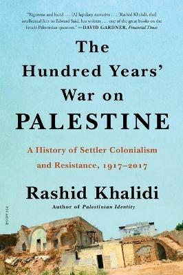 The Hundred Years' War on Palestine: A History of Settler Colonialism and Resistance, 1917-2017 - Rashid Khalidi - cover