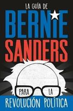 La Guia de Bernie Sanders Para La Revolucion Politica / Bernie Sanders Guide to Political Revolution: (Spanish Edition)