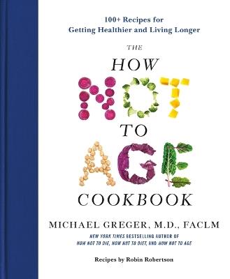 The How Not to Age Cookbook: 100+ Recipes for Getting Healthier and Living Longer - Michael Greger - cover