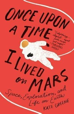 Once Upon a Time I Lived on Mars: Space, Exploration, and Life on Earth - Kate Greene - cover