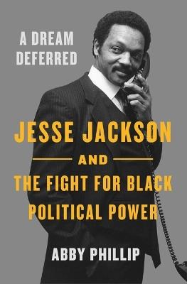 A Dream Deferred: Jesse Jackson and the Fight for Black Political Power - Abby Phillip - cover