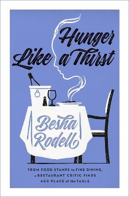Hunger Like a Thirst: From Food Stamps to Fine Dining, a Restaurant Critic Finds Her Place at the Table - Besha Rodell - cover