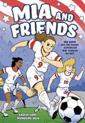 Mia and Friends: Mia Hamm and the Soccer Sisterhood that Changed History - Karlin Gray - cover