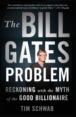The Bill Gates Problem: Reckoning with the Myth of the Good Billionaire - Tim Schwab - cover