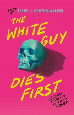 The White Guy Dies First: 13 Scary Stories of Fear and Power - Terry J. Benton-Walker,Various,Faridah Àbíké-Íyímídé - cover