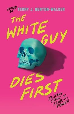 The White Guy Dies First: 13 Scary Stories of Fear and Power - Terry J Benton-Walker,Faridah Àbíké-Íyímídé,Kalynn Bayron - cover