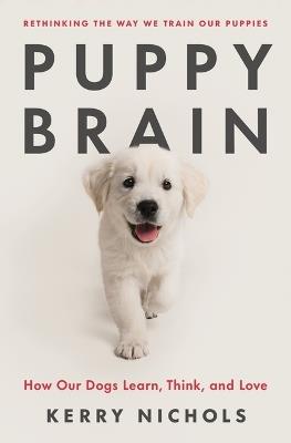 Puppy Brain: How Our Dogs Learn, Think, and Love - Kerry Nichols - cover
