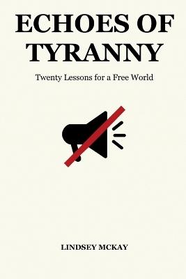 Echoes of Tyranny: Twenty Lessons for a Free World - Lindsey McKay - cover