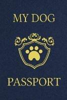 My Dog Passport: Pet Care Planner Book, Dog Health Care Log, Pet Vaccination Record, Dog Training Log, Pet Information Book, New Puppy Gift - cover