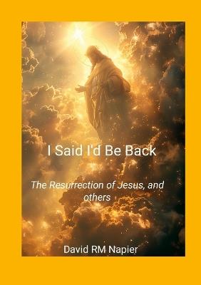 I Said I'd Be Back: The Resurrection of Jesus, and others - David Napier - cover