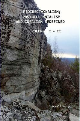 Redirectionalism; Postmillennialism and Idealism Redefined, Volume I - II - Donald Perry - cover