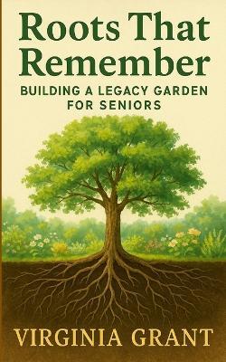 Roots That Remember: Building a Legacy Garden for Seniors - Virginia Grant - cover