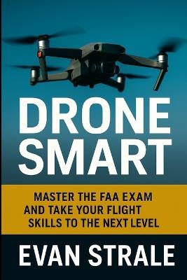 Drone Smart: Master the FAA Exam and Take Your Flight Skills to the Next Level - Evan Strale - cover
