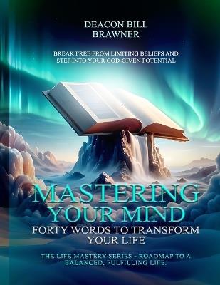 Mastering Your Mind: Forty Words To Transform Your Life The Life Mastery Series: Roadmap To A Balanced, Fulfilling Life. - Deacon Bill Brawner - cover