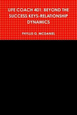 Life Coach 401: Beyond the Success Keys-relationship Dynamics - Phyllis G. McDaniel - cover
