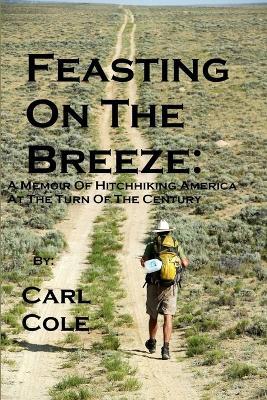 Feasting on the Breeze: A Memoir of Hitchhiking America at the Turn of the Century - Carl Cole - cover