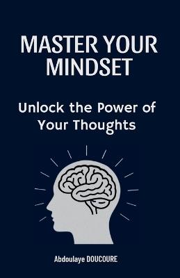 Master your mindset: Unlock the Power of Your Thoughts - Abdoulaye Doucoure - cover