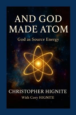 And God Made Atom: Defining God as Source Energy - Christopher Hignite,Cory Hignite - cover