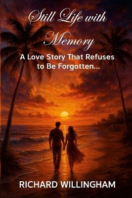 Still Life with Memory: A Love Story That Refuses to Be Forgotten... - Richard Willingham - cover