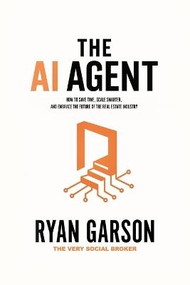 The AI Agent: How to Save Time, Scale Smarter, and Embrace the Future of the Real Estate Industry - Ryan Garson - cover
