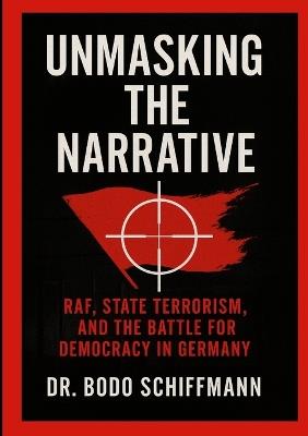 Unmasking The Narrative: RAF, State Terrorism, and the Battle For Democracy in Germany - Bodo Schiffmann - cover